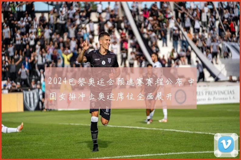 2024巴黎奥运会预选赛赛程公布 中国女排冲击奥运席位全面展开