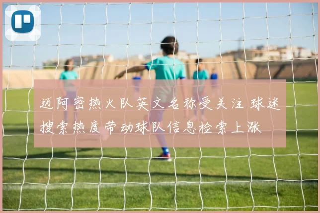 迈阿密热火队英文名称受关注 球迷搜索热度带动球队信息检索上涨