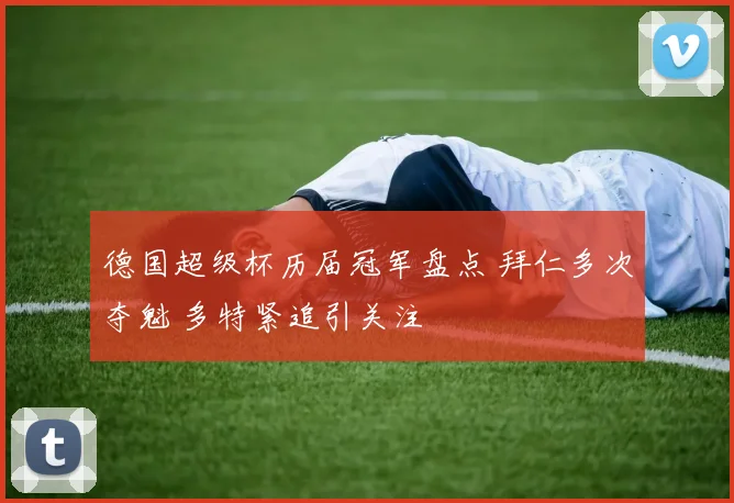 德国超级杯历届冠军盘点 拜仁多次夺魁 多特紧追引关注