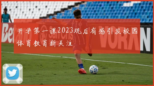 开学第一课2023观后有感引发校园体育教育新关注