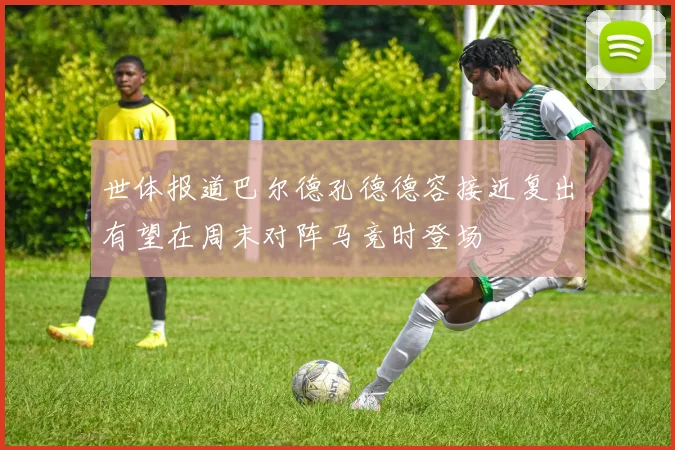世体报道巴尔德孔德德容接近复出有望在周末对阵马竞时登场
