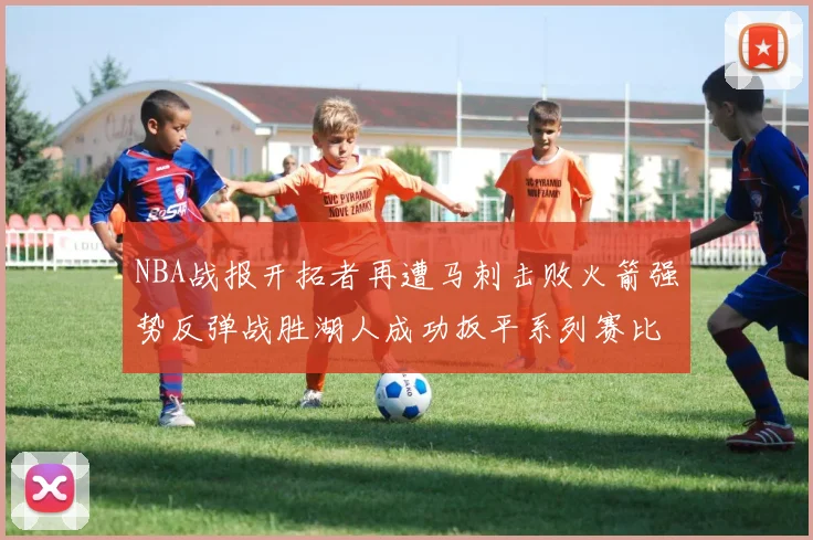NBA战报开拓者再遭马刺击败火箭强势反弹战胜湖人成功扳平系列赛比分
