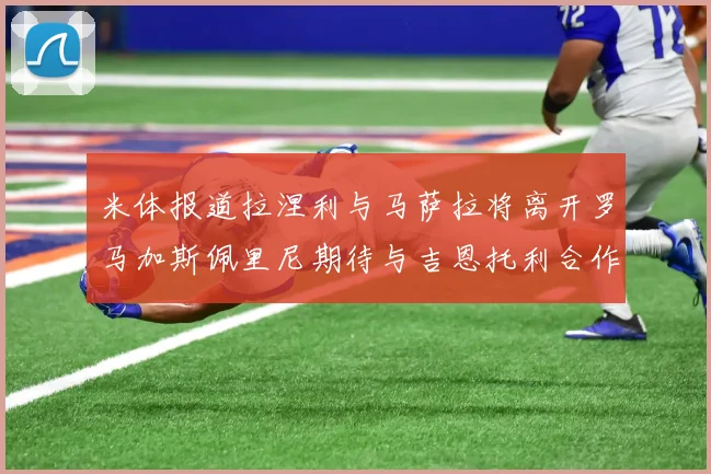 米体报道拉涅利与马萨拉将离开罗马加斯佩里尼期待与吉恩托利合作