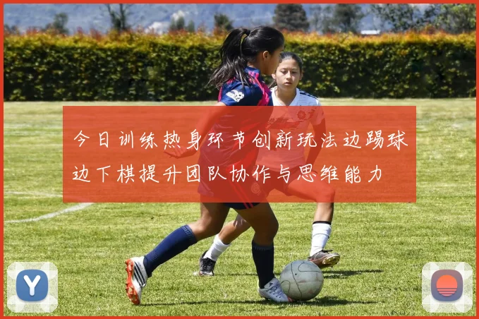 今日训练热身环节创新玩法边踢球边下棋提升团队协作与思维能力