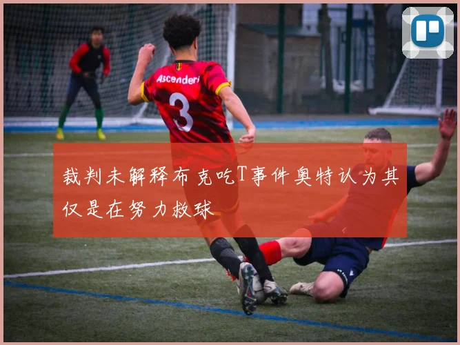 裁判未解释布克吃T事件奥特认为其仅是在努力救球