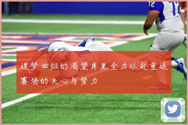 追梦回归的渴望库里全力以赴重返赛场的决心与努力