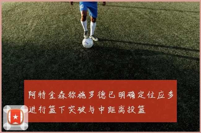 阿特金森称施罗德已明确定位应多进行篮下突破与中距离投篮