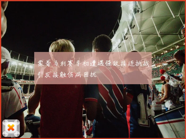 蒙哥马利赛季初遭遇强敌接连挑战引发接触伤病困扰