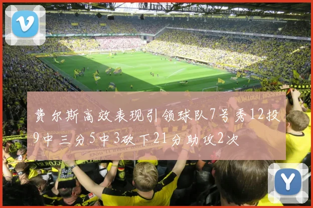 费尔斯高效表现引领球队7号秀12投9中三分5中3砍下21分助攻2次